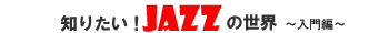 知りたい!JAZZの世界 入門編